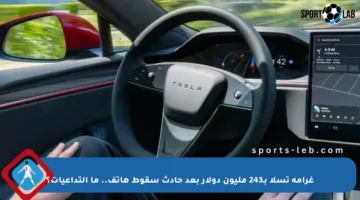 غرامة تسلا بـ243 مليون دولار بعد حادث سقوط هاتف.. ما التداعيات؟
